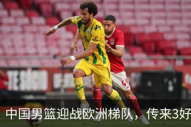 中国男篮迎战欧洲梯队，传来3好消息和1坏消息，杨瀚森确定出战