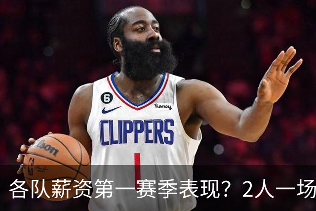 各队薪资第一赛季表现？2人一场未打 有人狂轰83分 詹杜库领风骚