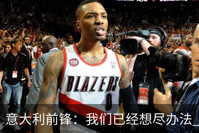 意大利前锋：我们已经想尽办法 但还是不够
