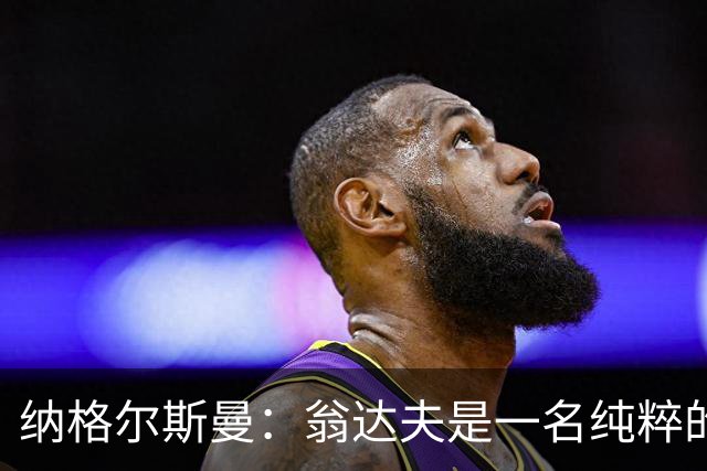 纳格尔斯曼：翁达夫是一名纯粹的前锋，萨内在防守端起到积极作用