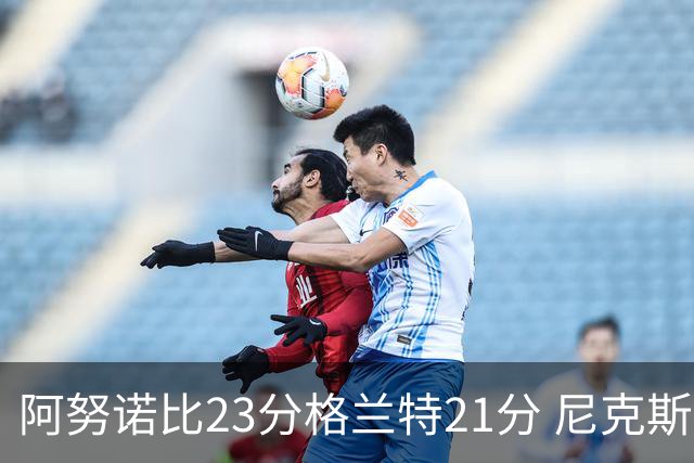 阿努诺比23分格兰特21分 尼克斯取得5连胜